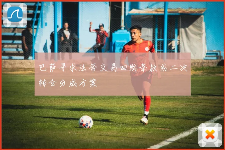 巴萨寻求法蒂交易回购条款或二次转会分成方案